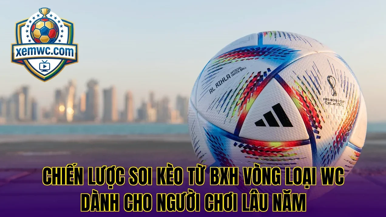 Chiến lược soi kèo từ bxh vòng loại wc dành cho người chơi lâu năm