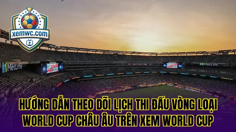 Hướng dẫn theo dõi lịch thi đấu vòng loại world cup châu âu trên Xem World Cup