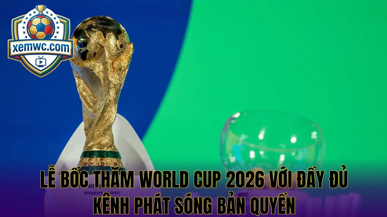 Lễ bốc thăm world cup 2026 với đầy đủ kênh phát sóng bản quyền