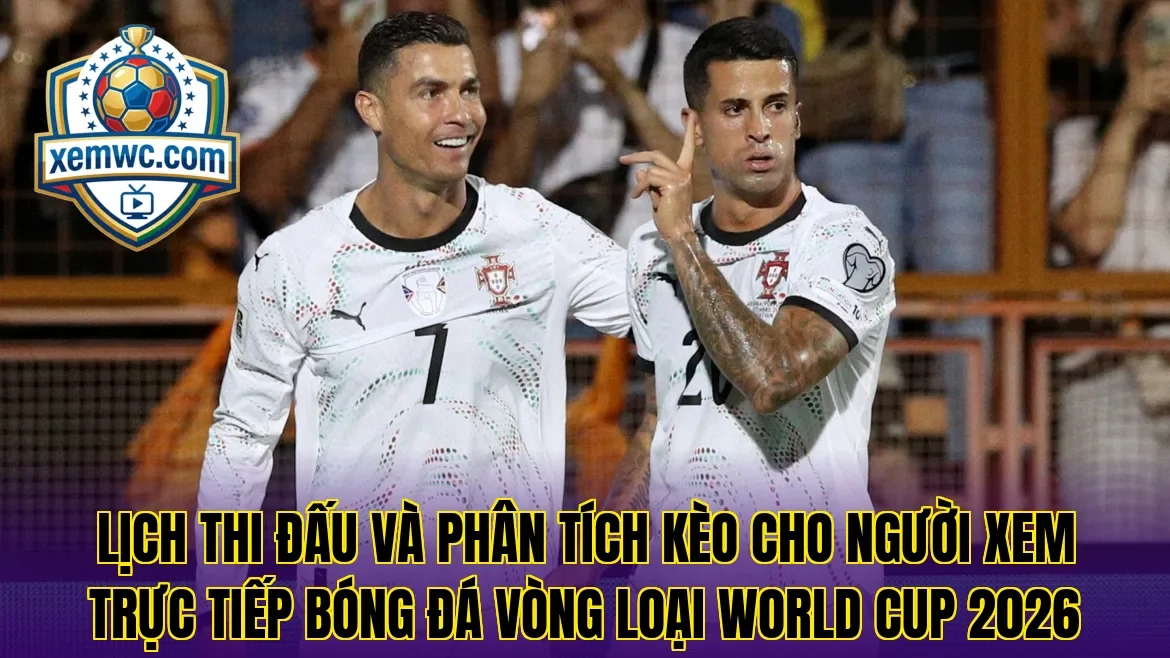 Lịch thi đấu và phân tích kèo cho người xem trực tiếp bóng đá vòng loại world cup 2026