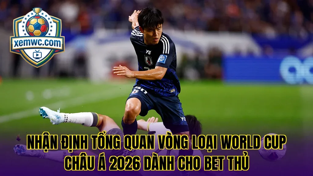 Nhận định tổng quan vòng loại world cup châu á 2026 dành cho bet thủ