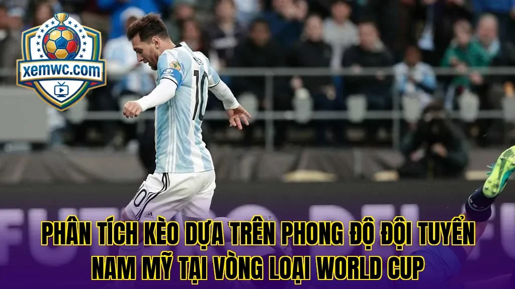 Phân tích kèo dựa trên phong độ đội tuyển nam mỹ tại vòng loại world cup