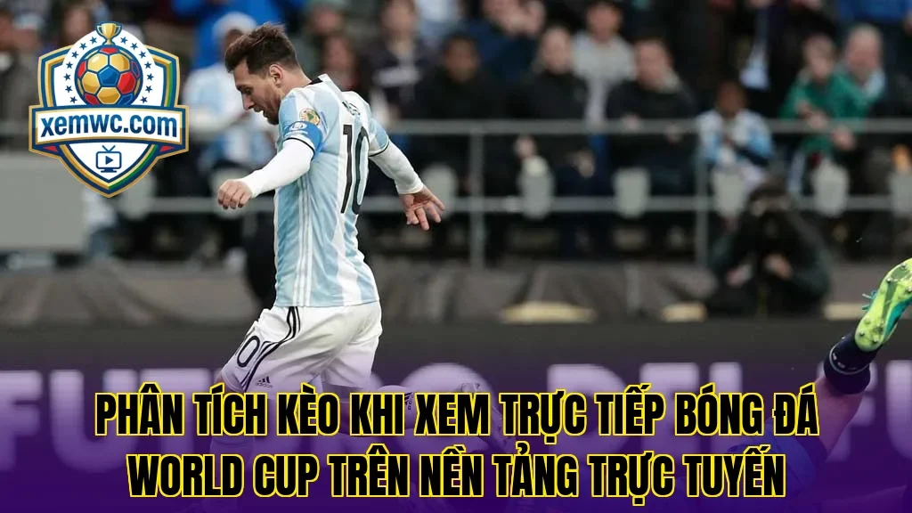 Phân tích kèo khi xem trực tiếp bóng đá world cup trên nền tảng trực tuyến