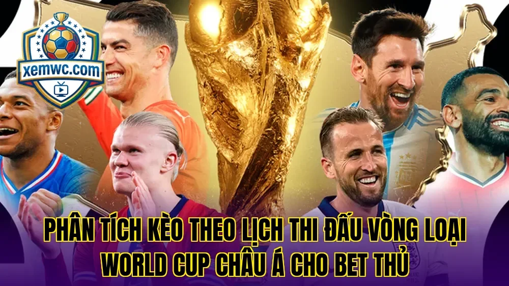 Phân tích kèo theo lịch thi đấu vòng loại world cup châu á cho bet thủ