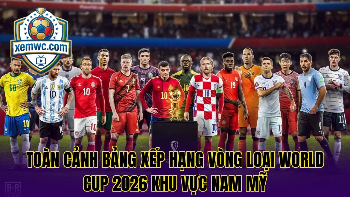 Toàn cảnh bảng xếp hạng vòng loại world cup 2026 khu vực nam mỹ