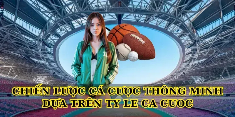 Chiến Lược Cá Cược Thông Minh Dựa Trên Ty Le Ca Cuoc