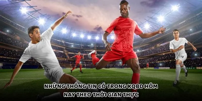 Những Thông Tin Có Trong KQBD Hôm Nay Theo Thời Gian Thực