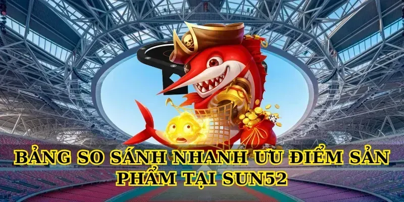 Bảng so sánh nhanh ưu điểm sản phẩm tại Sun52