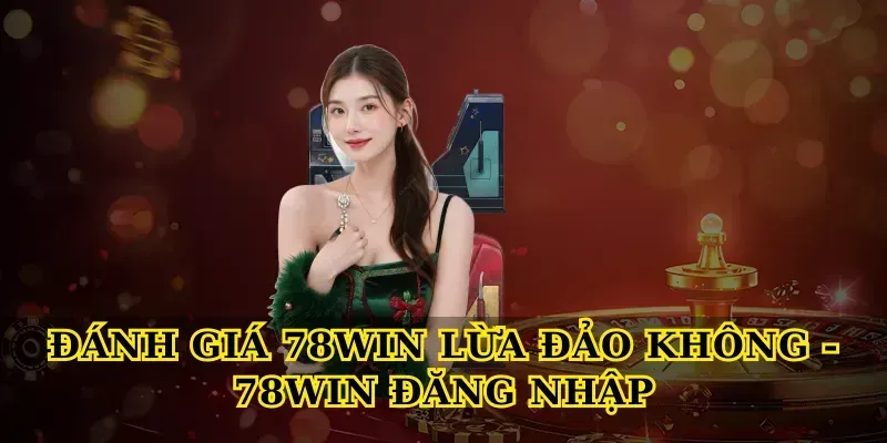 danh-gia-78win-lua-dao-khong-78win-dang-nhap