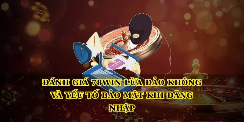 Đánh giá 78win lừa đảo không và yếu tố bảo mật khi đăng nhập
