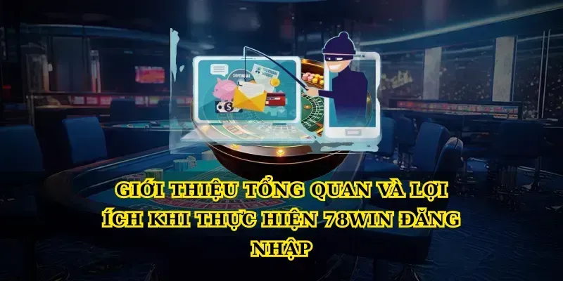 Giới thiệu tổng quan và lợi ích khi thực hiện 78win đăng nhập