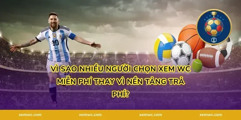 Vì sao nhiều người chọn Xem WC miễn phí thay vì nền tảng trả phí?