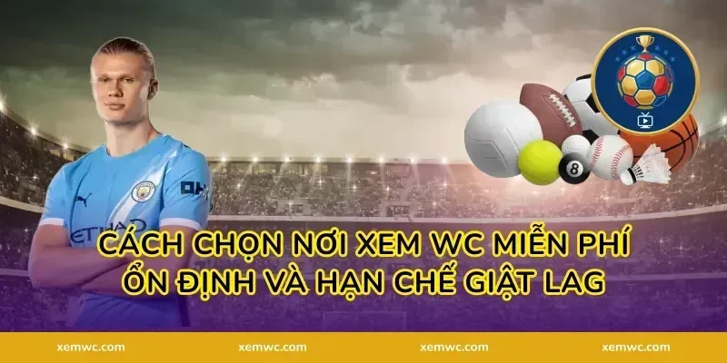 Cách chọn nơi Xem WC miễn phí ổn định và hạn chế giật lag